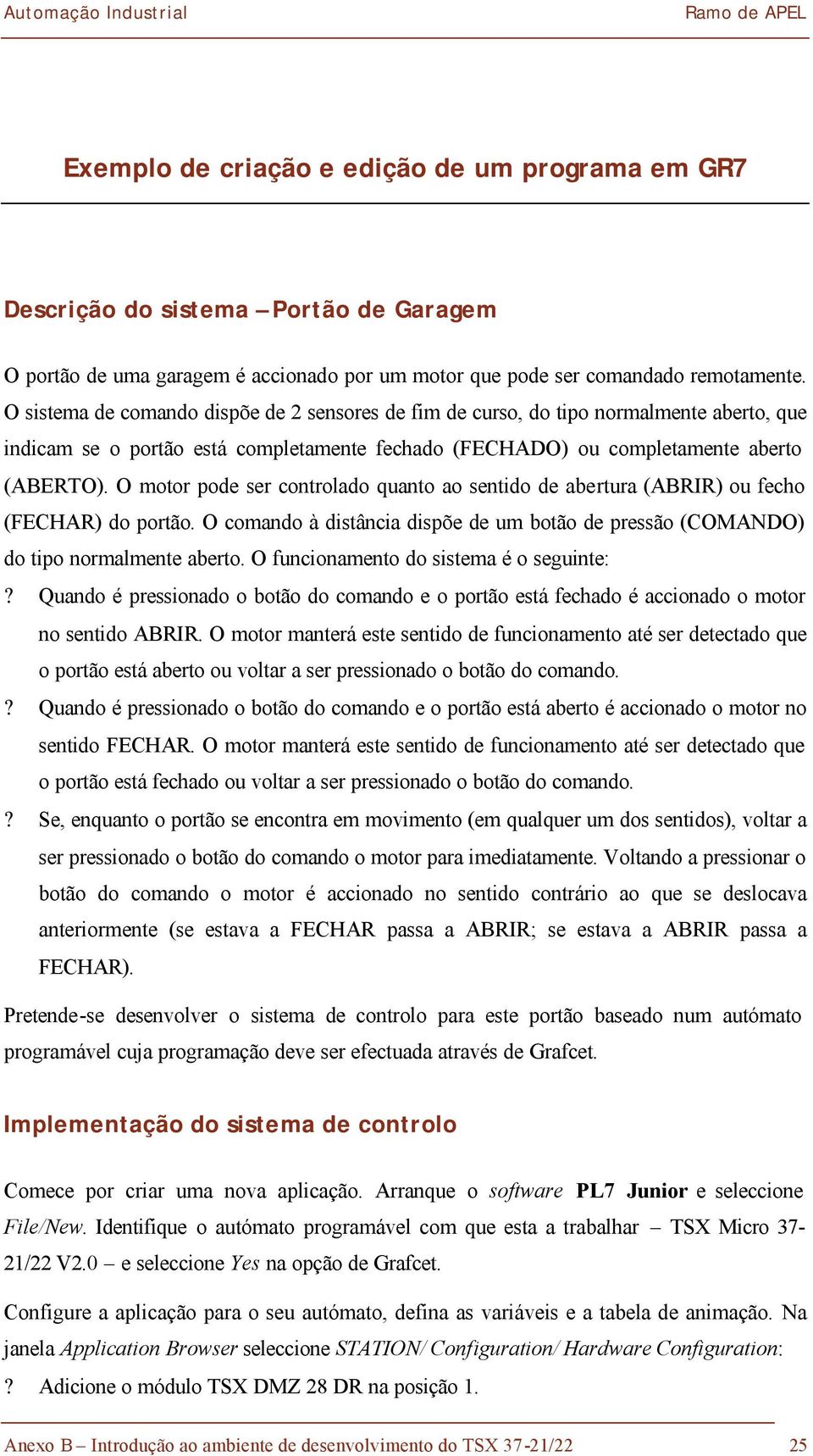 O motor pode ser controlado quanto ao sentido de abertura (ABRIR) ou fecho (FECHAR) do portão. O comando à distância dispõe de um botão de pressão (COMANDO) do tipo normalmente aberto.