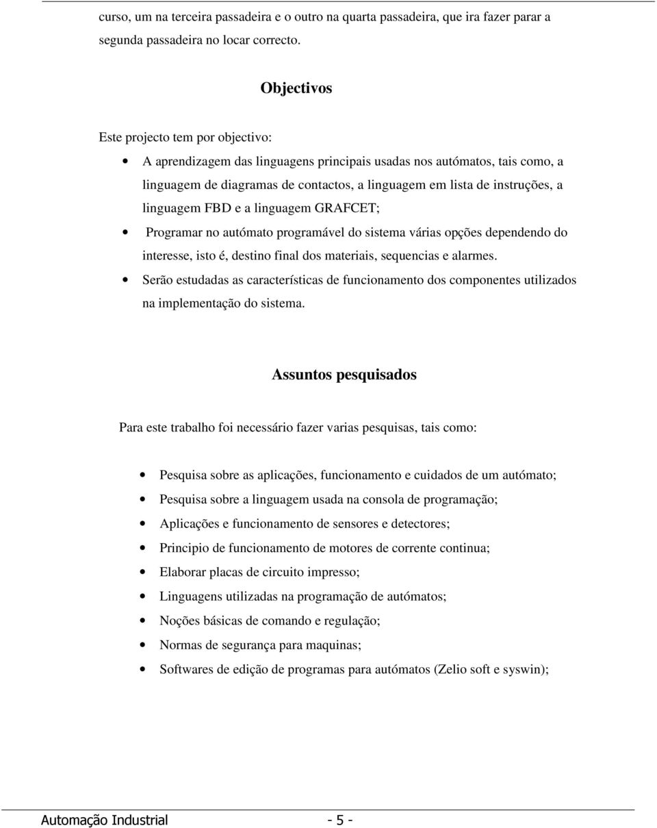 linguagem FBD e a linguagem GRAFCET; Programar no autómato programável do sistema várias opções dependendo do interesse, isto é, destino final dos materiais, sequencias e alarmes.