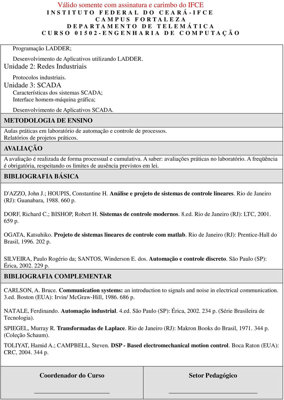 METODOLOGIA DE ENSINO Aulas práticas em laboratório de automação e controle de processos. Relatórios de projetos práticos. AVALIAÇÃO A avaliação é realizada de forma processual e cumulativa.