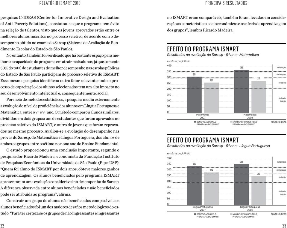 No entanto, também foi verificado que há bastante espaço para melhorar a capacidade do programa em atrair mais alunos, já que somente 50% do total de estudantes de melhor desempenho nas escolas