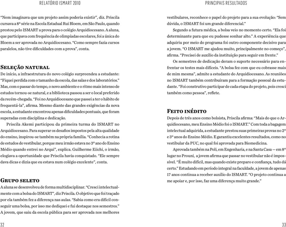 A aluna, que participava com frequência de olimpíadas escolares, foi a única do Bloem a ser aprovada no Arquidiocesano. Como sempre fazia cursos paralelos, não tive dificuldades com a prova, conta.