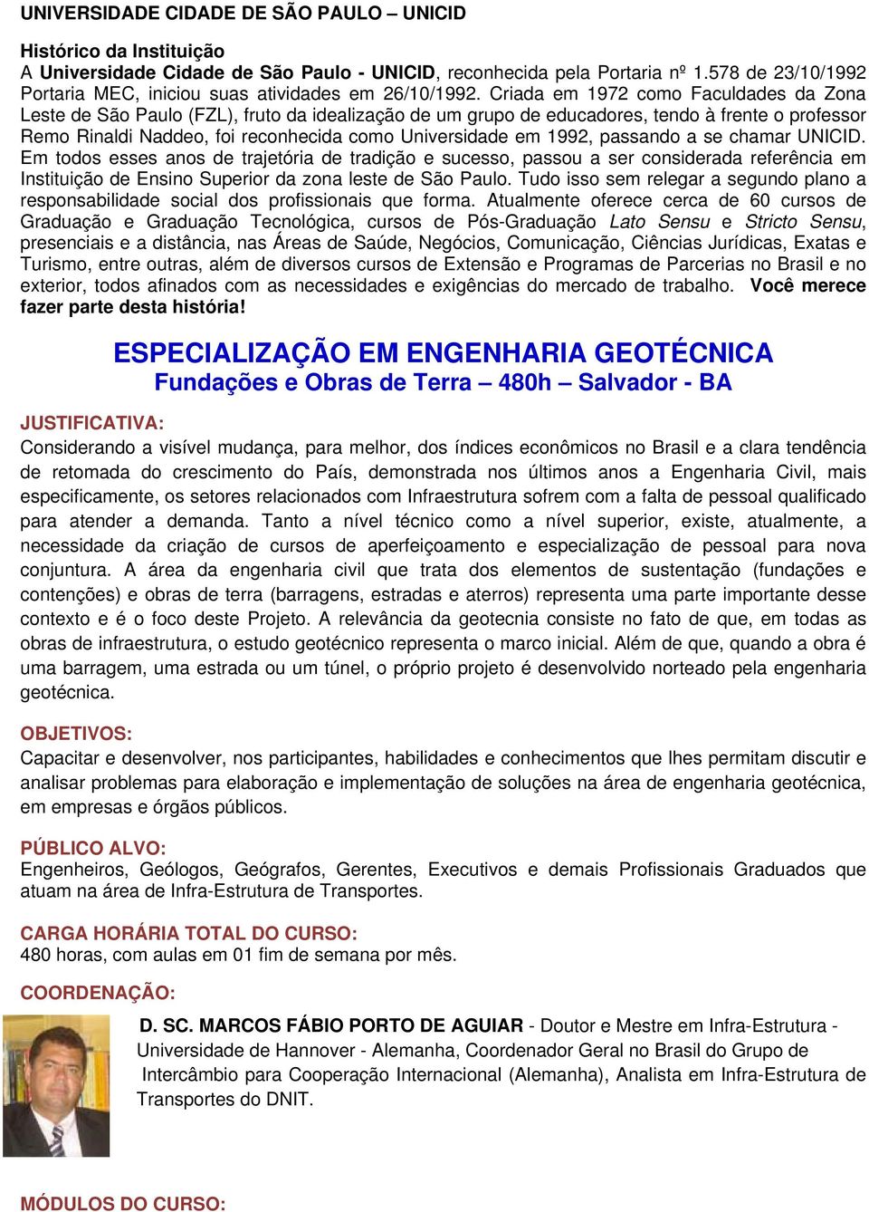 Criada em 1972 como Faculdades da Zona Leste de São Paulo (FZL), fruto da idealização de um grupo de educadores, tendo à frente o professor Remo Rinaldi Naddeo, foi reconhecida como Universidade em