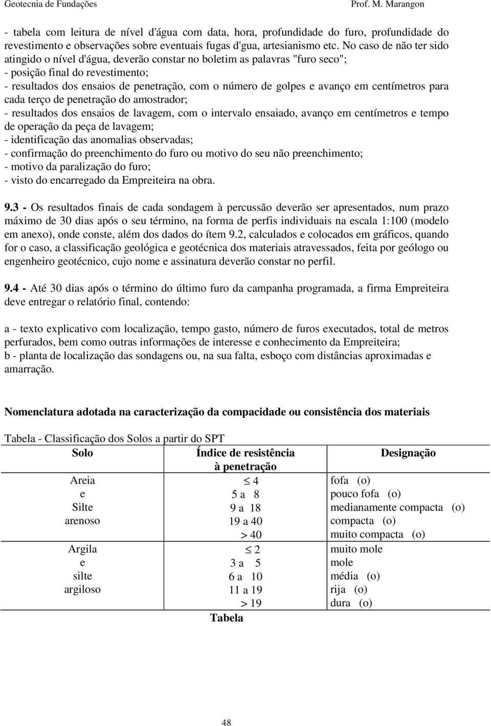 avanço em centímetros para cada terço de penetração do amostrador; - resultados dos ensaios de lavagem, com o intervalo ensaiado, avanço em centímetros e tempo de operação da peça de lavagem; -