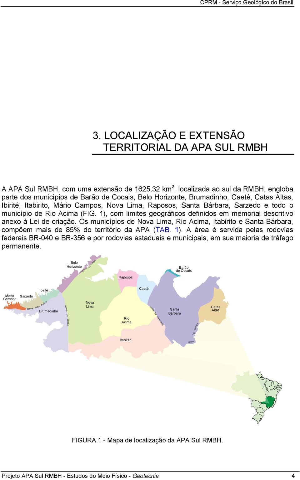 Brumadinho, Caeté, Catas Altas, Ibirité, Itabirito, Mário Campos, Nova Lima, Raposos, Santa Bárbara, Sarzedo e todo o município de Rio Acima (FIG.