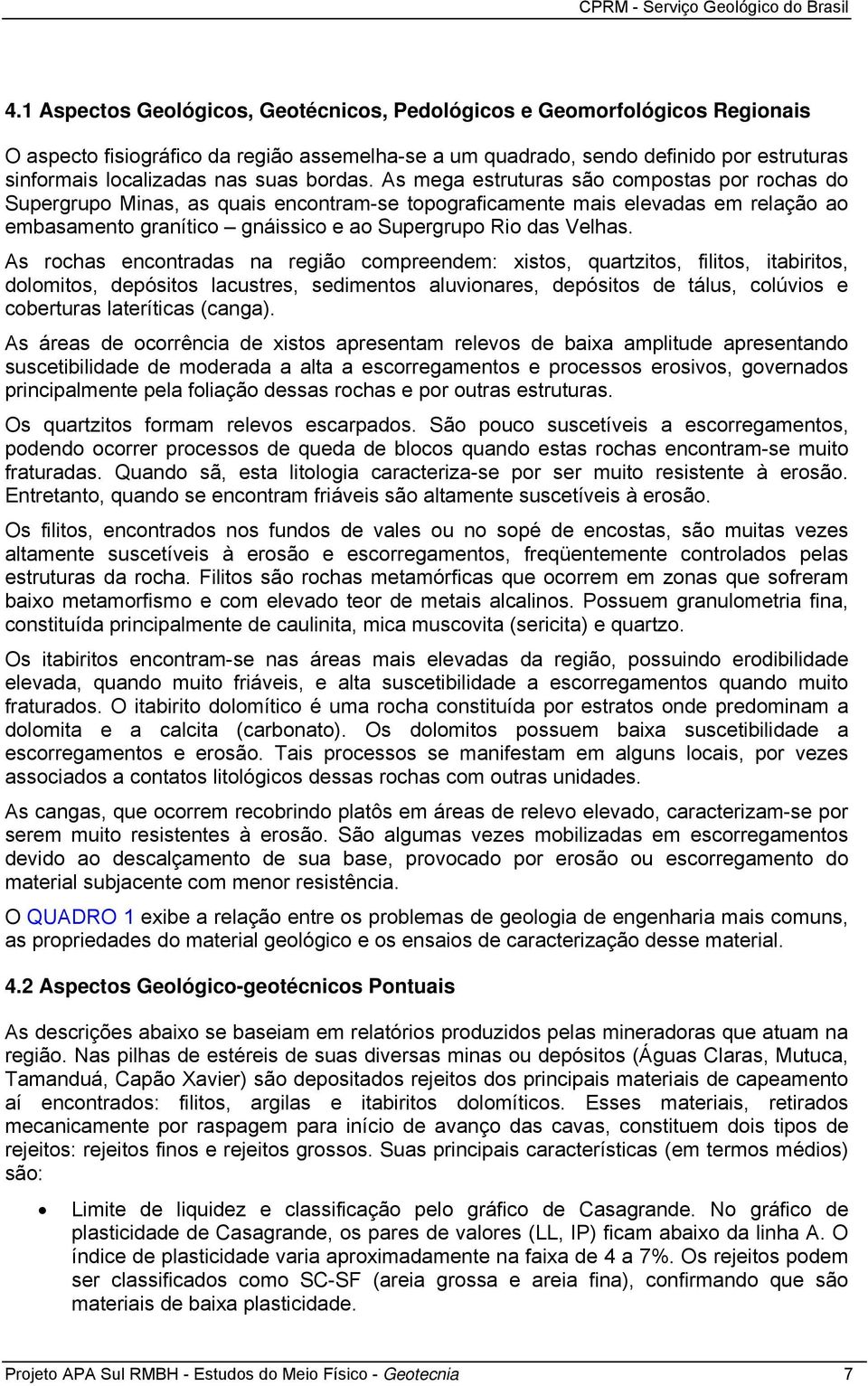 As mega estruturas são compostas por rochas do Supergrupo Minas, as quais encontram-se topograficamente mais elevadas em relação ao embasamento granítico gnáissico e ao Supergrupo Rio das Velhas.