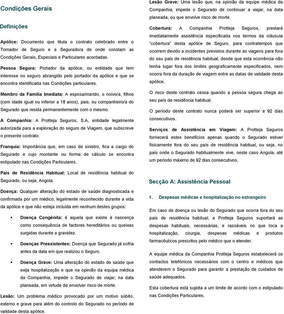 Membro da Família Imediata: A esposa/marido, o noivo/a, filhos (com idade igual ou inferior a 18 anos), pais, ou companheiro/a do Segurado que resida permanentemente com o mesmo.