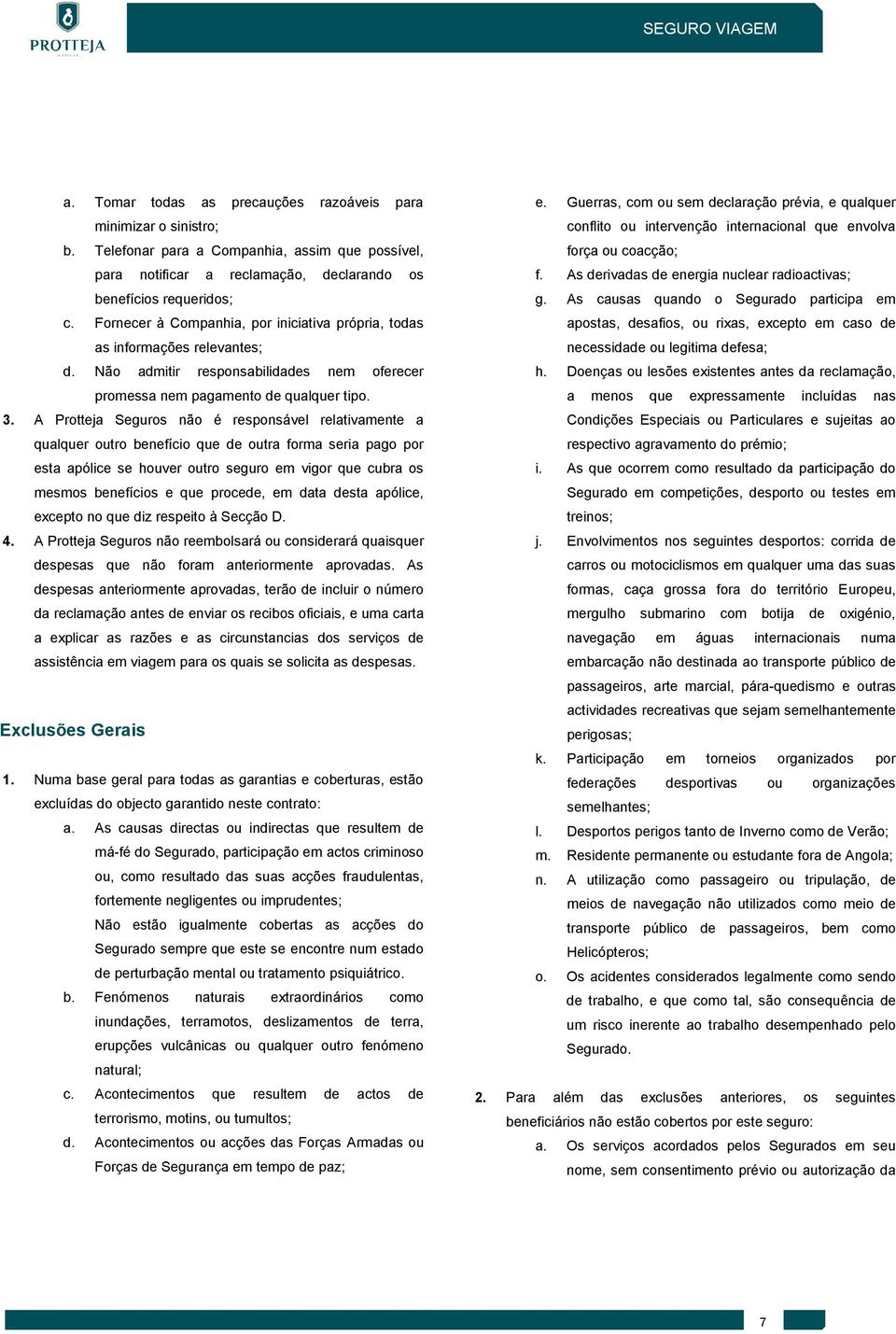 A Protteja Seguros não é responsável relativamente a qualquer outro benefício que de outra forma seria pago por esta apólice se houver outro seguro em vigor que cubra os mesmos benefícios e que