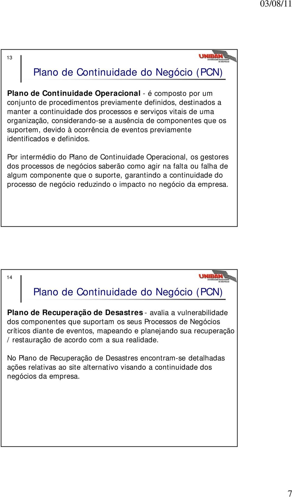 Por intermédio do Plano de Continuidade Operacional, os gestores dos processos de negócios saberão como agir na falta ou falha de algum componente que o suporte, garantindo a continuidade do processo