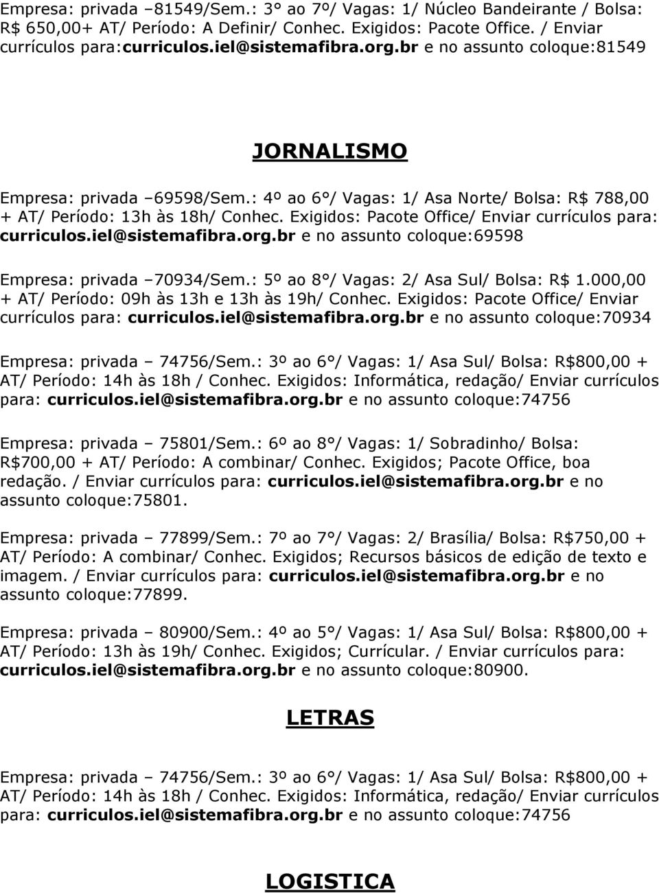Exigidos: Pacote Office/ Enviar currículos para: curriculos.iel@sistemafibra.org.br e no assunto coloque:69598 Empresa: privada 70934/Sem.: 5º ao 8 / Vagas: 2/ Asa Sul/ Bolsa: R$ 1.