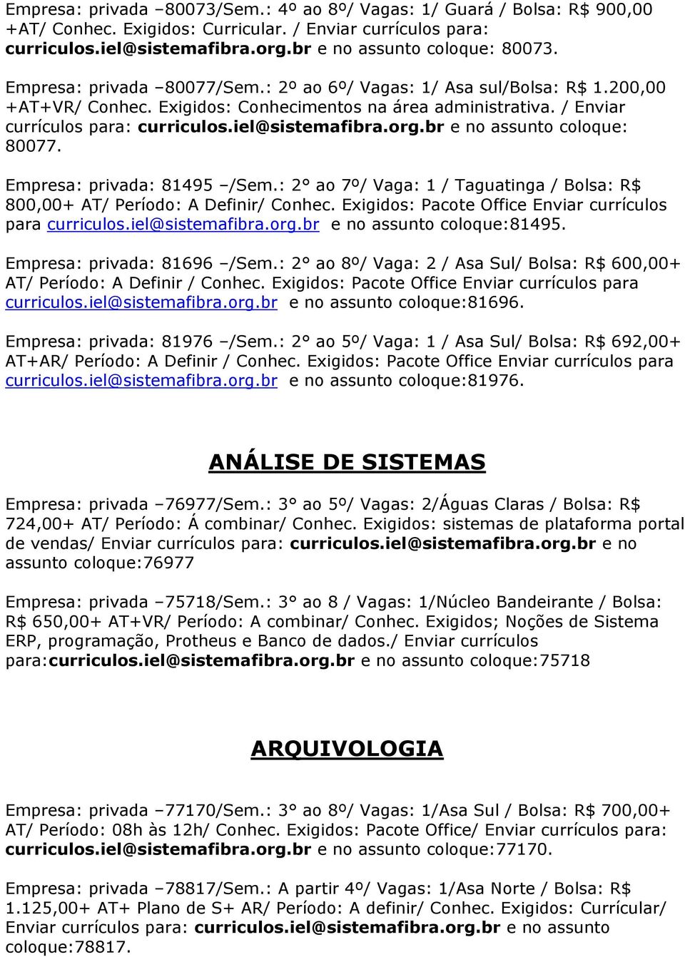 br e no assunto coloque: 80077. Empresa: privada: 81495 /Sem.: 2 ao 7º/ Vaga: 1 / Taguatinga / Bolsa: R$ 800,00+ AT/ Período: A Definir/ Conhec.