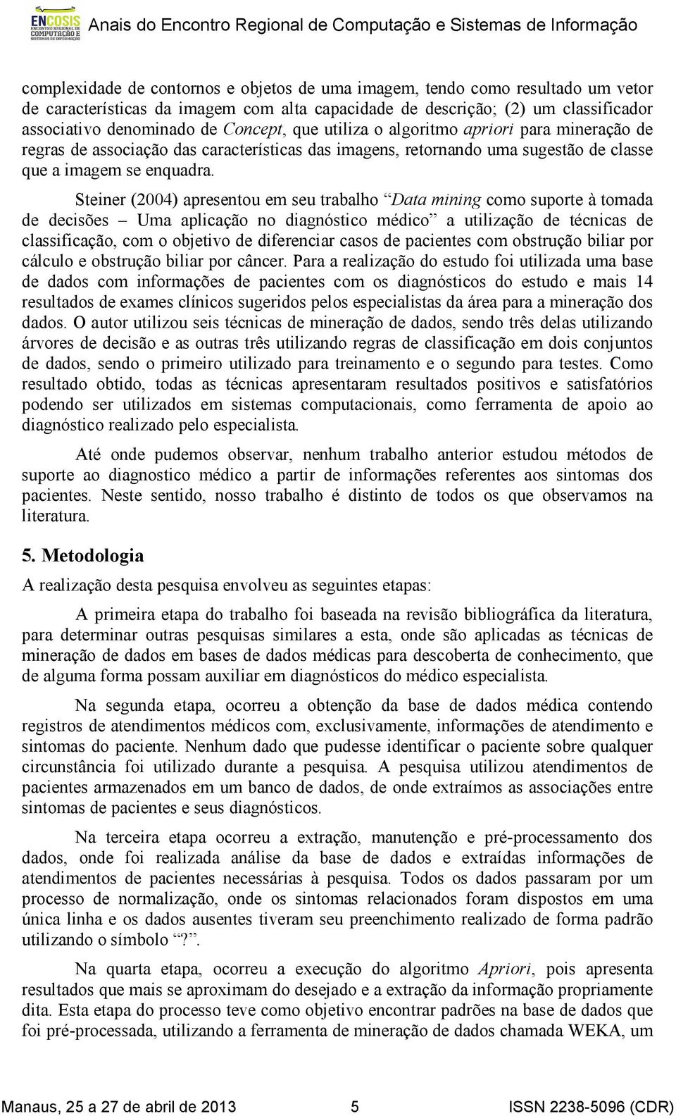 Steiner (2004) apresentou em seu trabalho Data mining como suporte à tomada de decisões Uma aplicação no diagnóstico médico a utilização de técnicas de classificação, com o objetivo de diferenciar