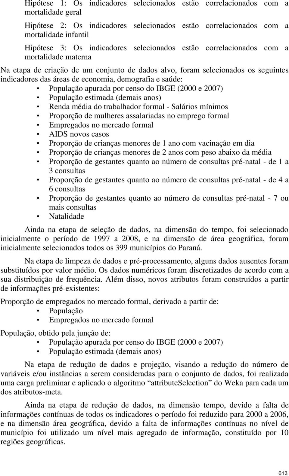 demografia e saúde: População apurada por censo do IBGE (2000 e 2007) População estimada (demais anos) Renda média do trabalhador formal - Salários mínimos Proporção de mulheres assalariadas no