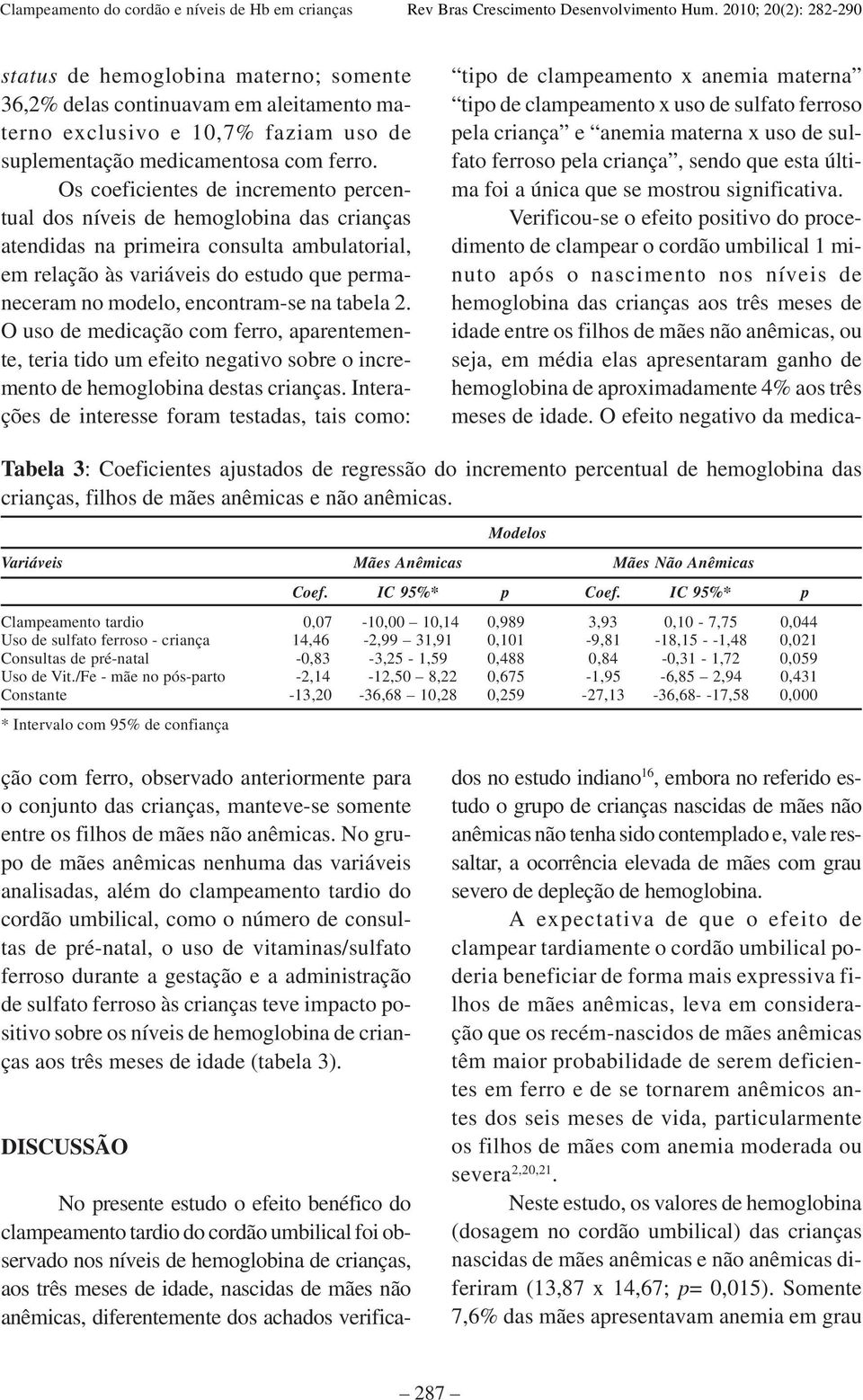 na tabela 2. O uso de medicação com ferro, aparentemente, teria tido um efeito negativo sobre o incremento de hemoglobina destas crianças.