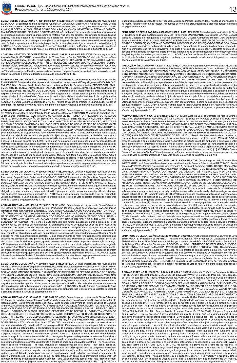 INEXISTÊNCIA. REEXAME DA MATÉ- RIA. IMPOSSIBILIDADE. REJEIÇÃO DOS EMBARGOS. - Os embargos de declaração consubstanciam recurso de integração, não se prestando para reexame da matéria.