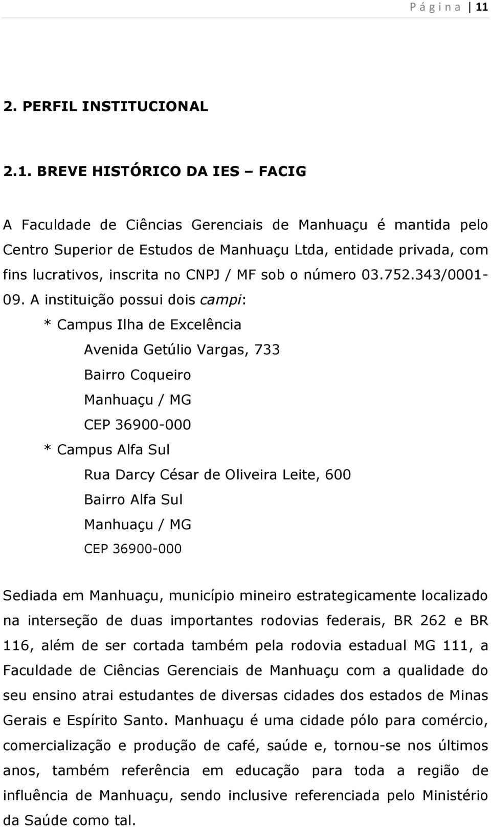 BREVE HISTÓRICO DA IES FACIG A Faculdade de Ciências Gerenciais de Manhuaçu é mantida pelo Centro Superior de Estudos de Manhuaçu Ltda, entidade privada, com fins lucrativos, inscrita no CNPJ / MF