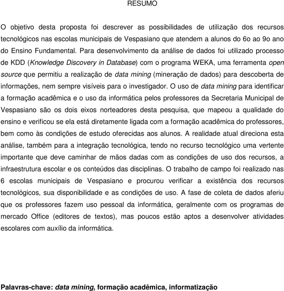 Para desenvolvimento da análise de dados foi utilizado processo de KDD (Knowledge Discovery in Database) com o programa WEKA, uma ferramenta open source que permitiu a realização de data mining