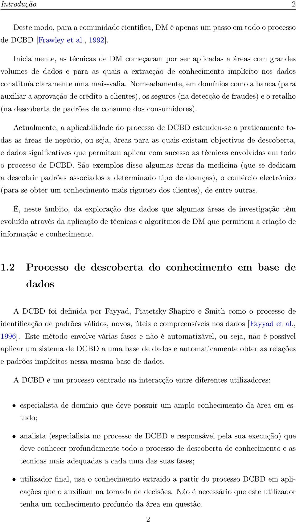 Nomeadamente, em domínios como a banca (para auxiliar a aprovação de crédito a clientes), os seguros (na detecção de fraudes) e o retalho (na descoberta de padrões de consumo dos consumidores).