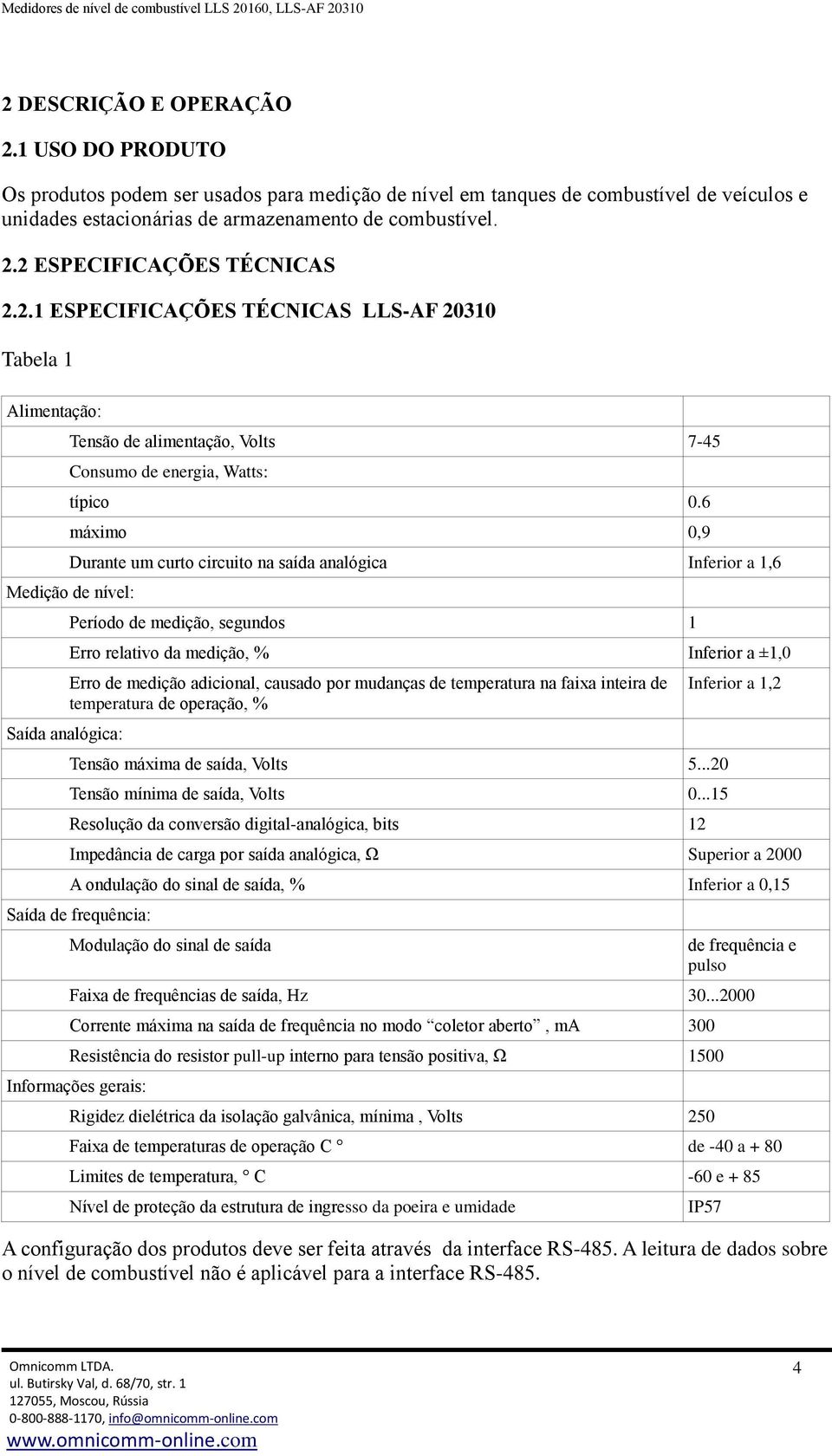 6 máximo 0,9 Durante um curto circuito na saída analógica Inferior a 1,6 Medição de nível: Saída analógica: Período de medição, segundos 1 Erro relativo da medição, % Inferior a ±1,0 Erro de medição