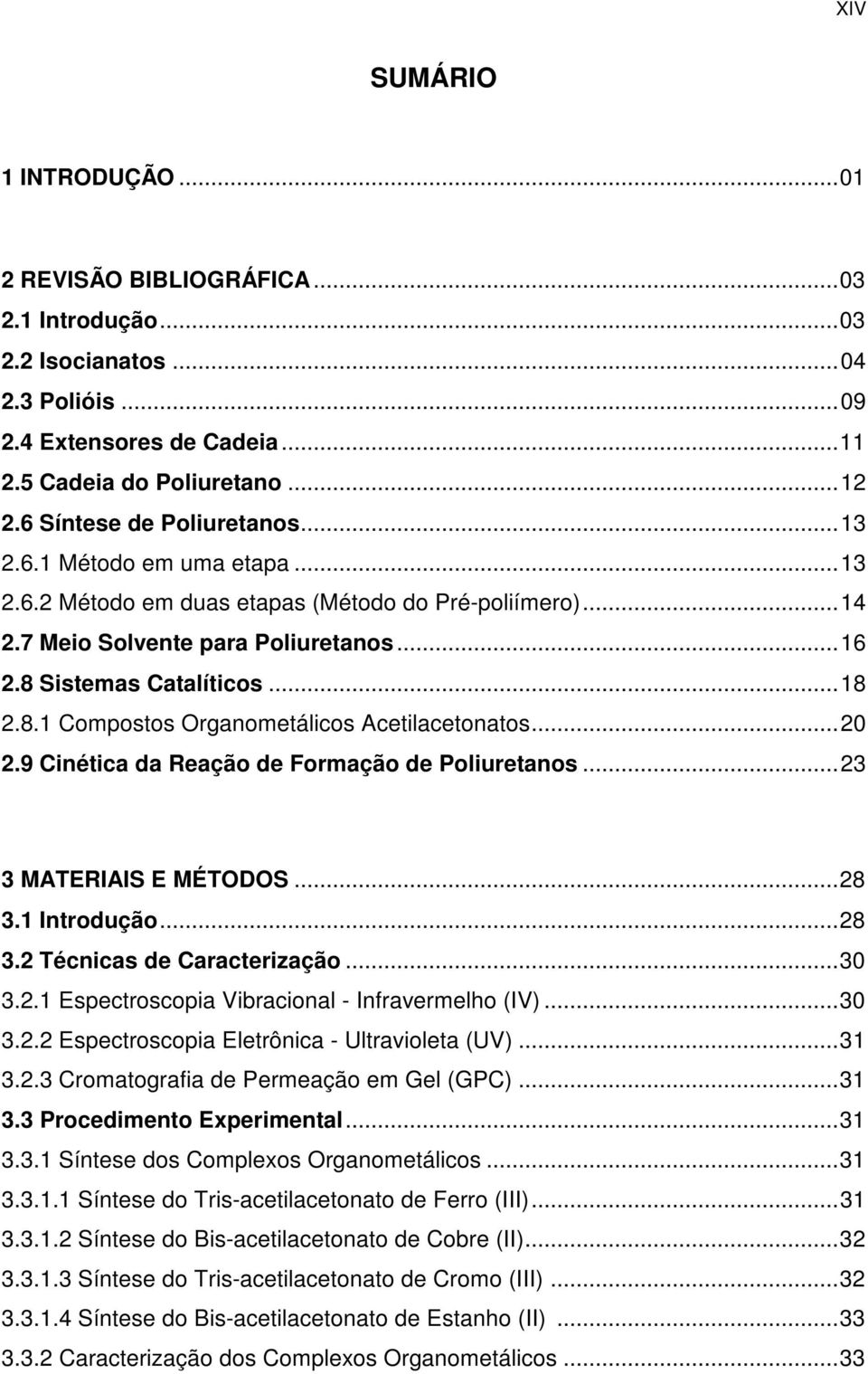 Sistemas Catalíticos...18 2.8.1 Compostos Organometálicos Acetilacetonatos...20 2.9 Cinética da Reação de Formação de Poliuretanos...23 3 MATERIAIS E MÉTODOS...28 3.1 Introdução...28 3.2 Técnicas de Caracterização.