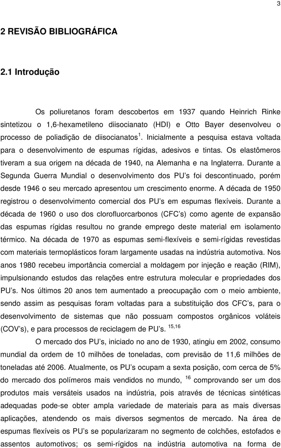 Inicialmente a pesquisa estava voltada para o desenvolvimento de espumas rígidas, adesivos e tintas. Os elastômeros tiveram a sua origem na década de 1940, na Alemanha e na Inglaterra.