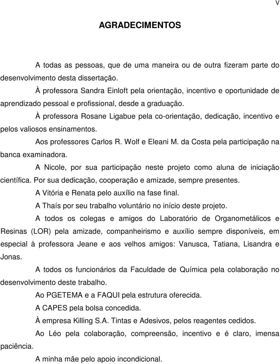 À professora Rosane Ligabue pela co-orientação, dedicação, incentivo e pelos valiosos ensinamentos. Aos professores Carlos R. Wolf e Eleani M. da Costa pela participação na banca examinadora.