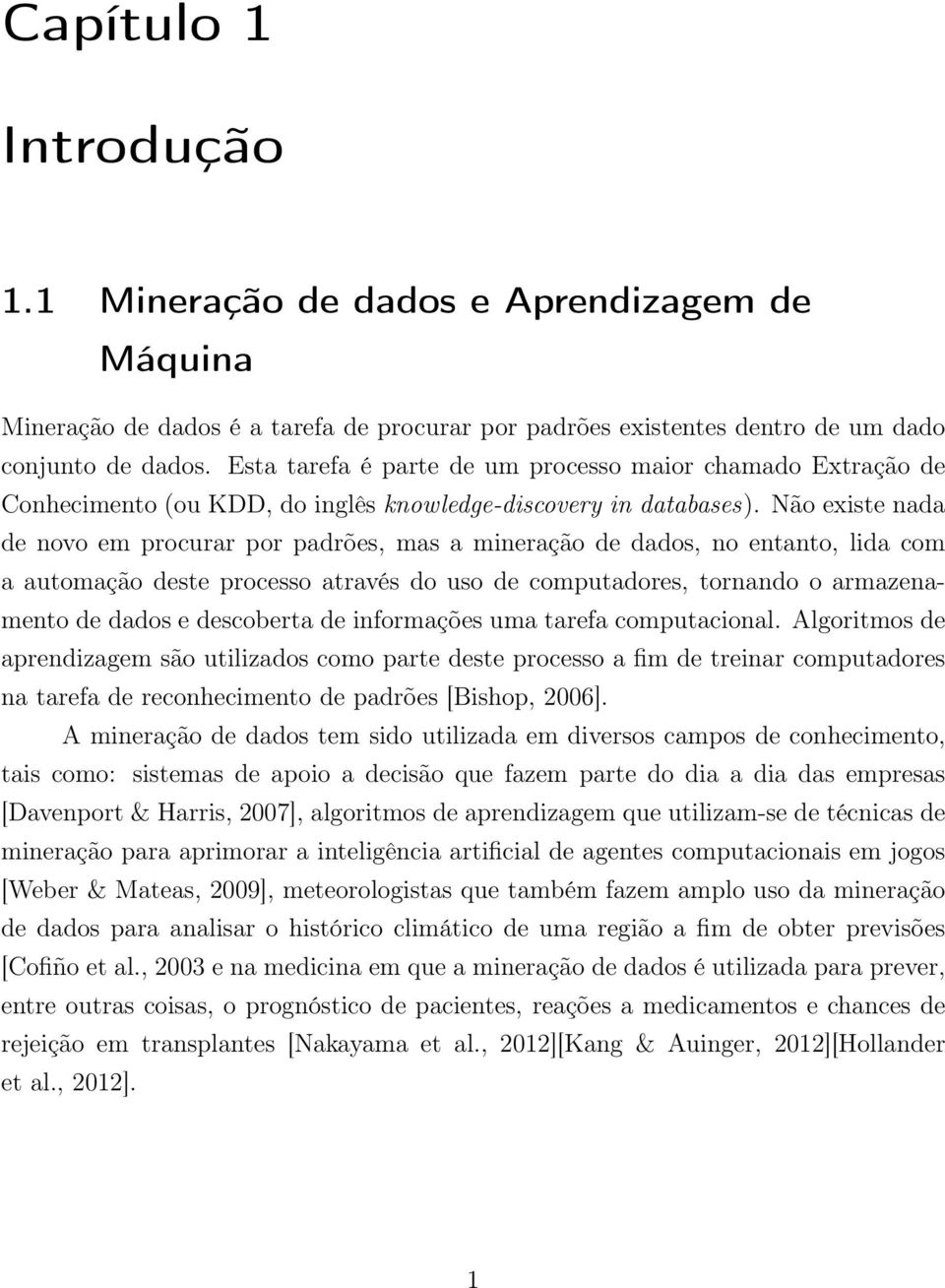 Não existe nada de novo em procurar por padrões, mas a mineração de dados, no entanto, lida com a automação deste processo através do uso de computadores, tornando o armazenamento de dados e