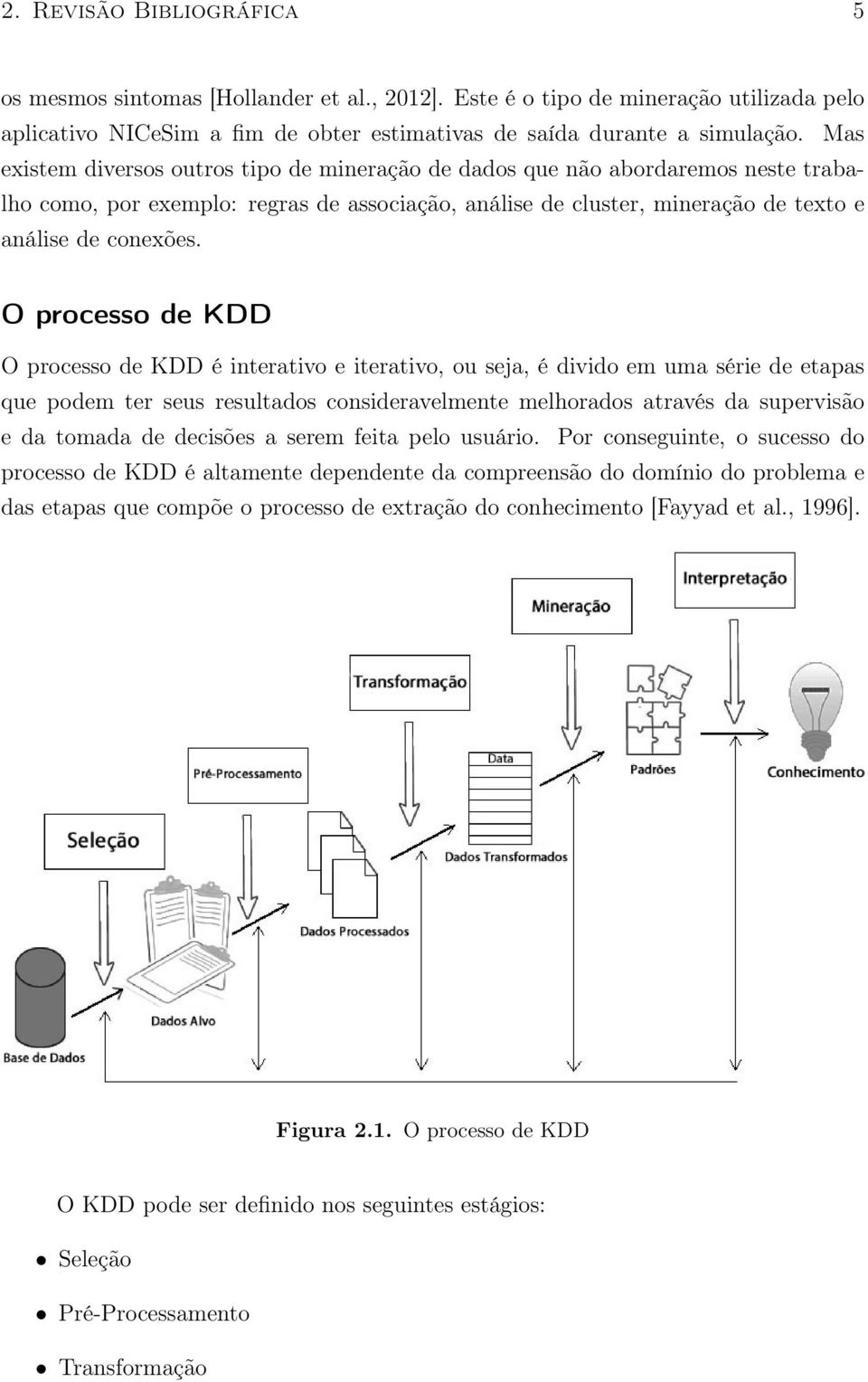 O processo de KDD O processo de KDD é interativo e iterativo, ou seja, é divido em uma série de etapas que podem ter seus resultados consideravelmente melhorados através da supervisão e da tomada de