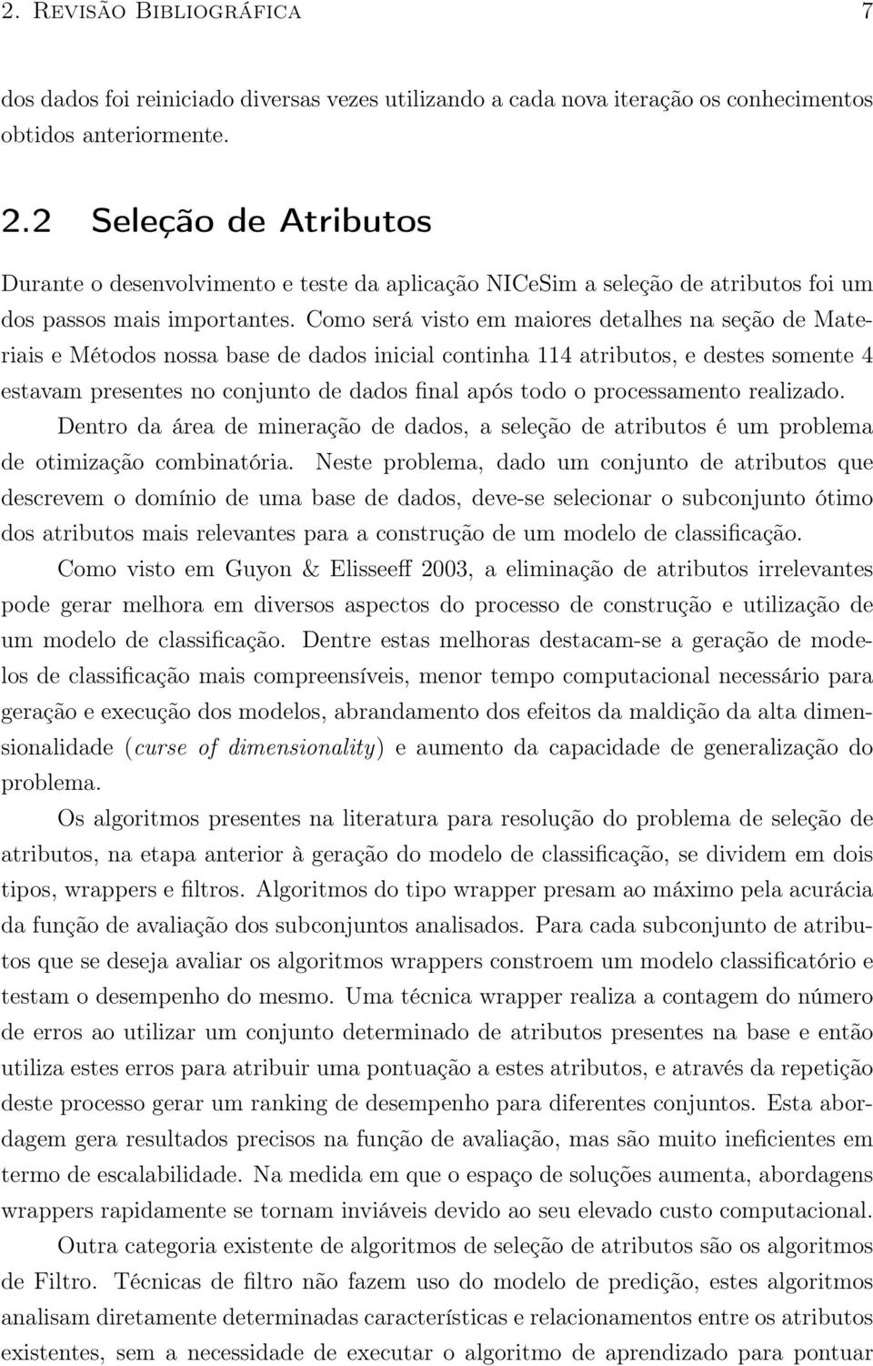 Como será visto em maiores detalhes na seção de Materiais e Métodos nossa base de dados inicial continha 114 atributos, e destes somente 4 estavam presentes no conjunto de dados final após todo o