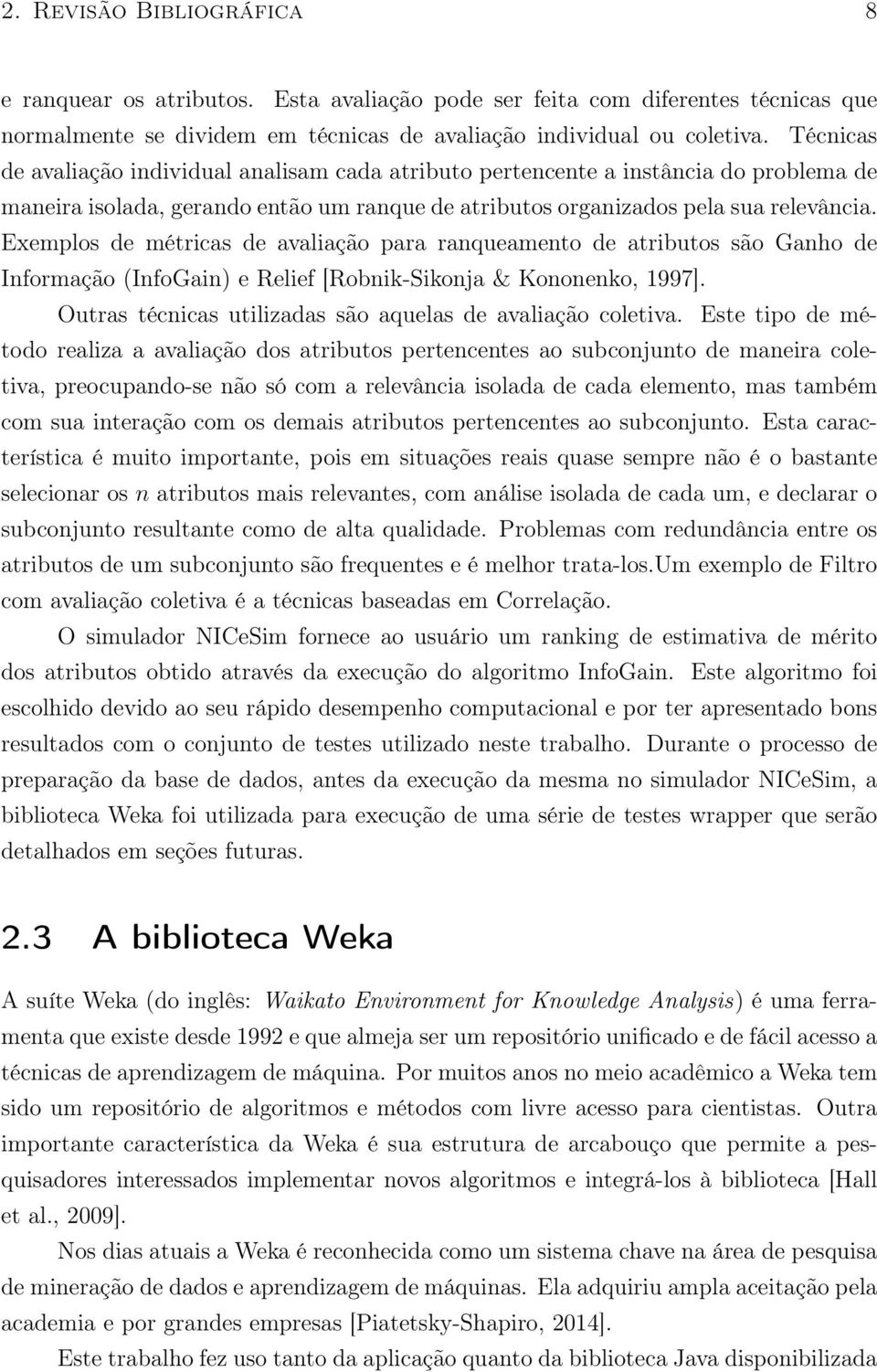 Exemplos de métricas de avaliação para ranqueamento de atributos são Ganho de Informação (InfoGain) e Relief [Robnik-Sikonja & Kononenko, 1997].