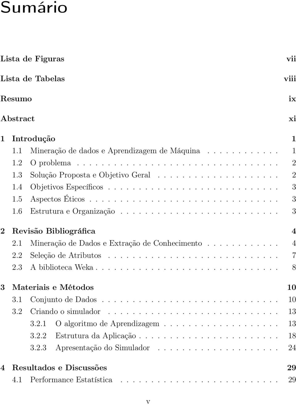 ......................... 3 2 Revisão Bibliográfica 4 2.1 Mineração de Dados e Extração de Conhecimento............ 4 2.2 Seleção de Atributos............................ 7 2.3 A biblioteca Weka.