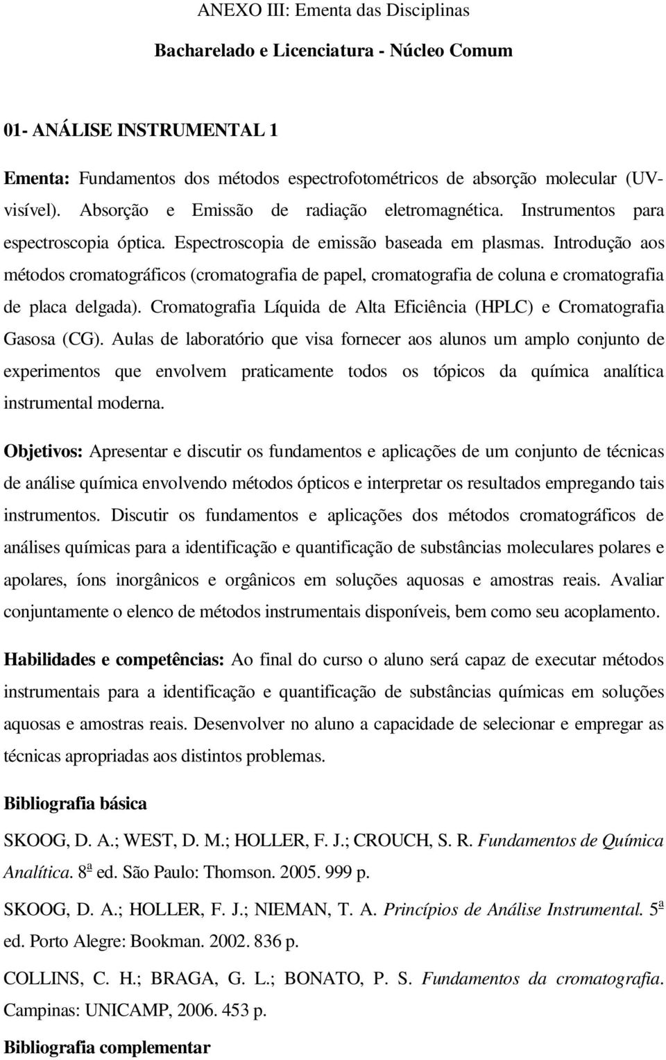 Introdução aos métodos cromatográficos (cromatografia de papel, cromatografia de coluna e cromatografia de placa delgada). Cromatografia Líquida de Alta Eficiência (HPLC) e Cromatografia Gasosa (CG).