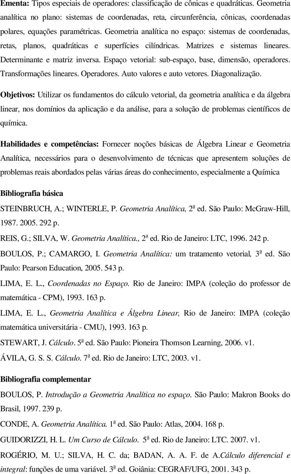 Geometria analítica no espaço: sistemas de coordenadas, retas, planos, quadráticas e superfícies cilíndricas. Matrizes e sistemas lineares. Determinante e matriz inversa.