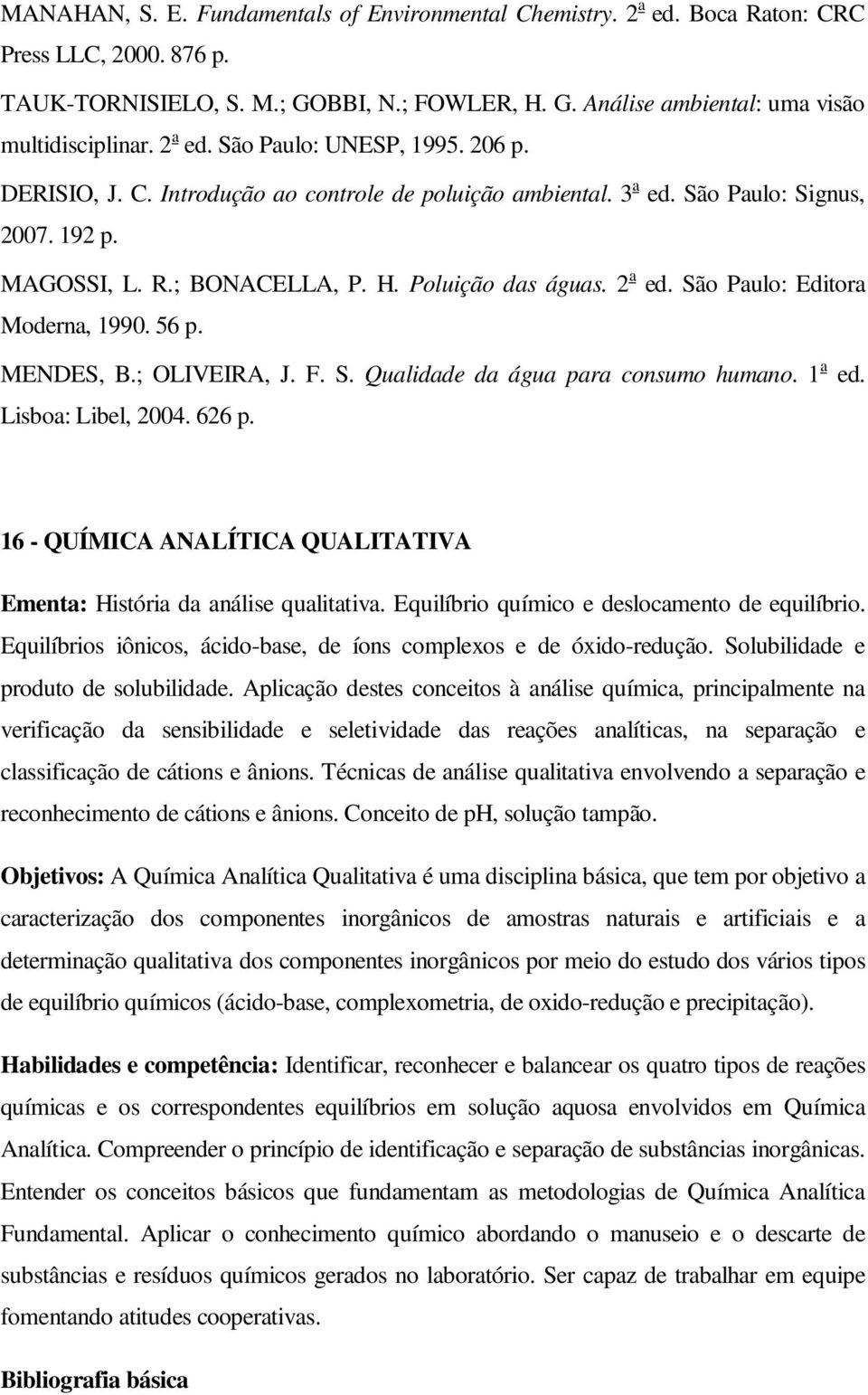 São Paulo: Editora Moderna, 1990. 56 p. MENDES, B.; OLIVEIRA, J. F. S. Qualidade da água para consumo humano. 1 a ed. Lisboa: Libel, 2004. 626 p.