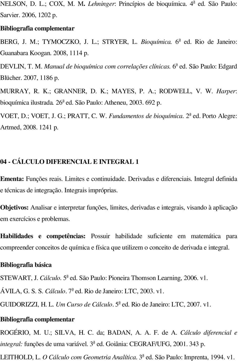 Harper: bioquímica ilustrada. 26 a ed. São Paulo: Atheneu, 2003. 692 p. VOET, D.; VOET, J. G.; PRATT, C. W. Fundamentos de bioquímica. 2 a ed. Porto Alegre: Artmed, 2008. 1241 p.