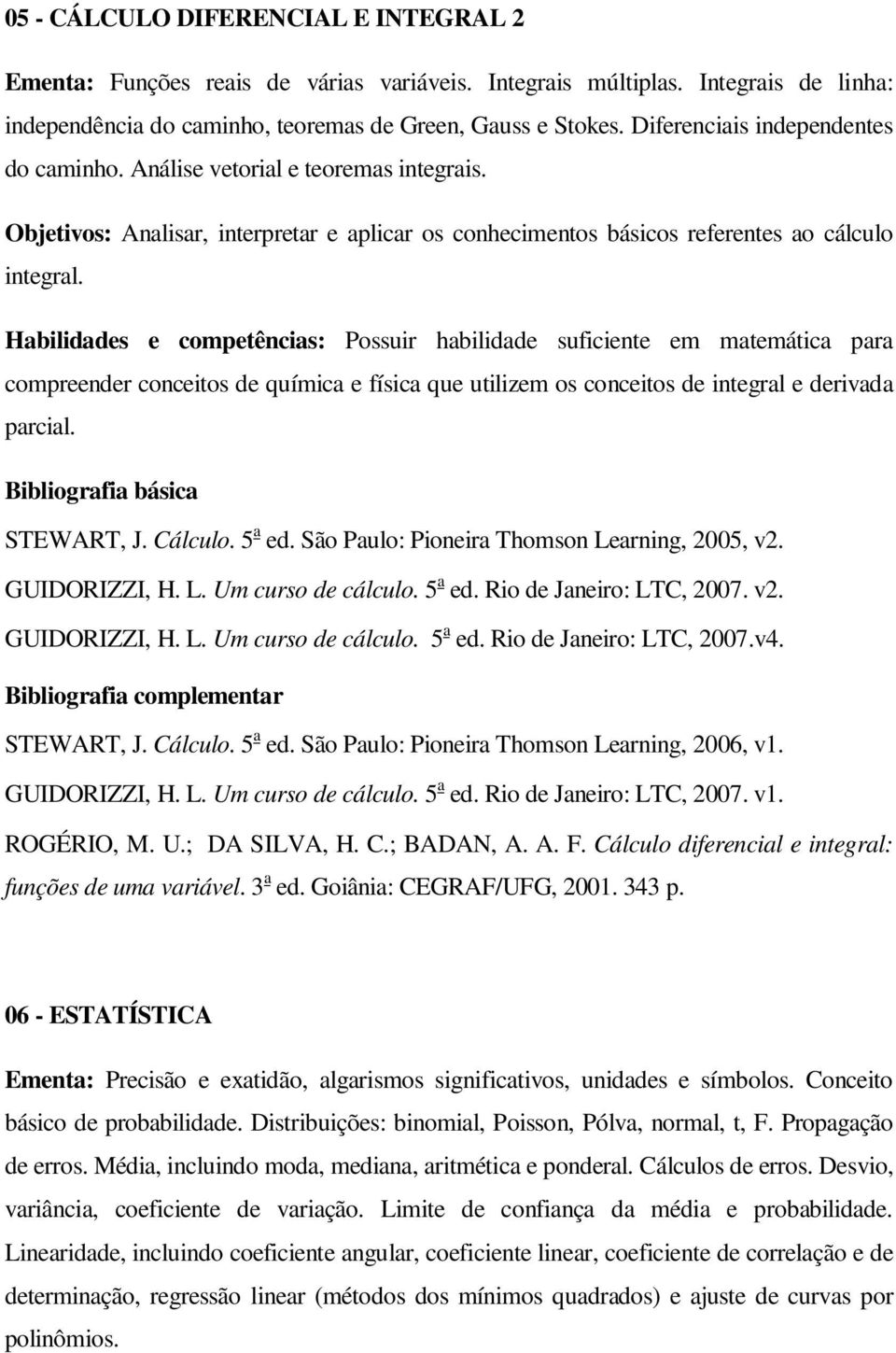 Habilidades e competências: Possuir habilidade suficiente em matemática para compreender conceitos de química e física que utilizem os conceitos de integral e derivada parcial. STEWART, J. Cálculo.