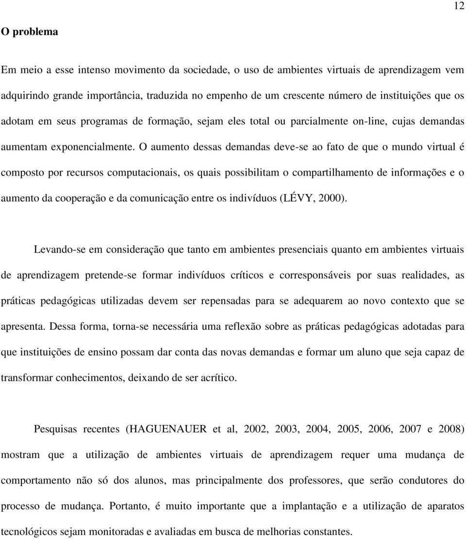 O aumento dessas demandas deve-se ao fato de que o mundo virtual é composto por recursos computacionais, os quais possibilitam o compartilhamento de informações e o aumento da cooperação e da