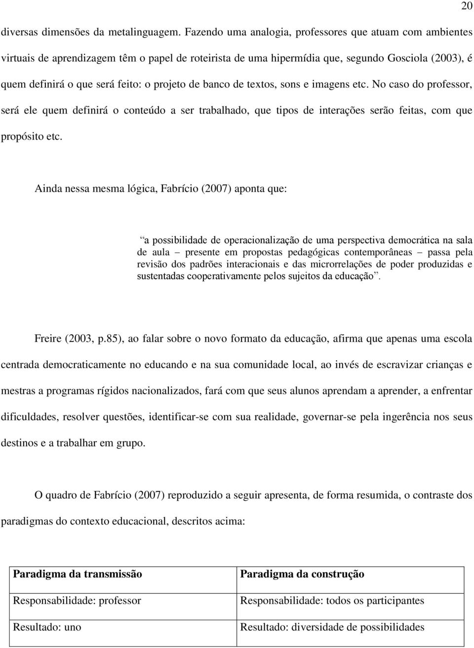 projeto de banco de textos, sons e imagens etc. No caso do professor, será ele quem definirá o conteúdo a ser trabalhado, que tipos de interações serão feitas, com que propósito etc.