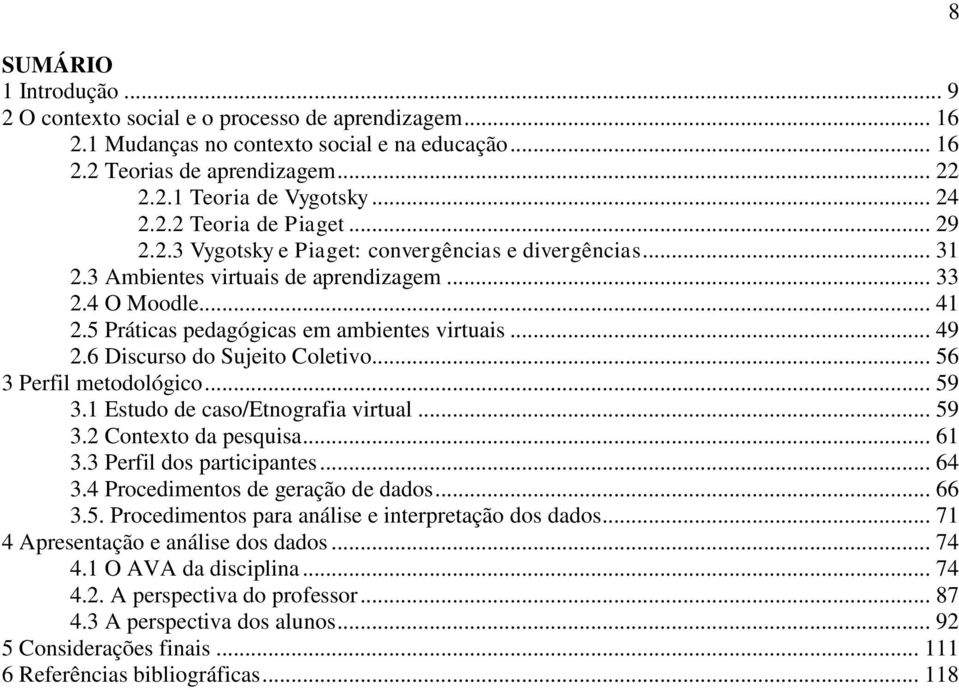 .. 49 2.6 Discurso do Sujeito Coletivo... 56 3 Perfil metodológico... 59 3.1 Estudo de caso/etnografia virtual... 59 3.2 Contexto da pesquisa... 61 3.3 Perfil dos participantes... 64 3.