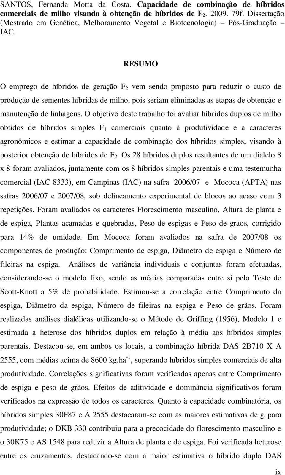 RESUMO O emprego de híbridos de geração F 2 vem sendo proposto para reduzir o custo de produção de sementes híbridas de milho, pois seriam eliminadas as etapas de obtenção e manutenção de linhagens.