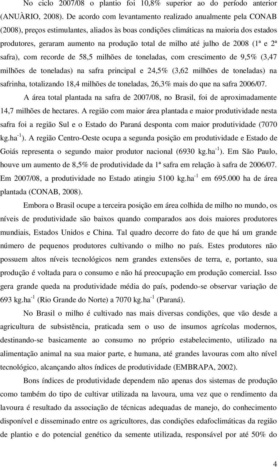 milho até julho de 2008 (1ª e 2ª safra), com recorde de 58,5 milhões de toneladas, com crescimento de 9,5% (3,47 milhões de toneladas) na safra principal e 24,5% (3,62 milhões de toneladas) na