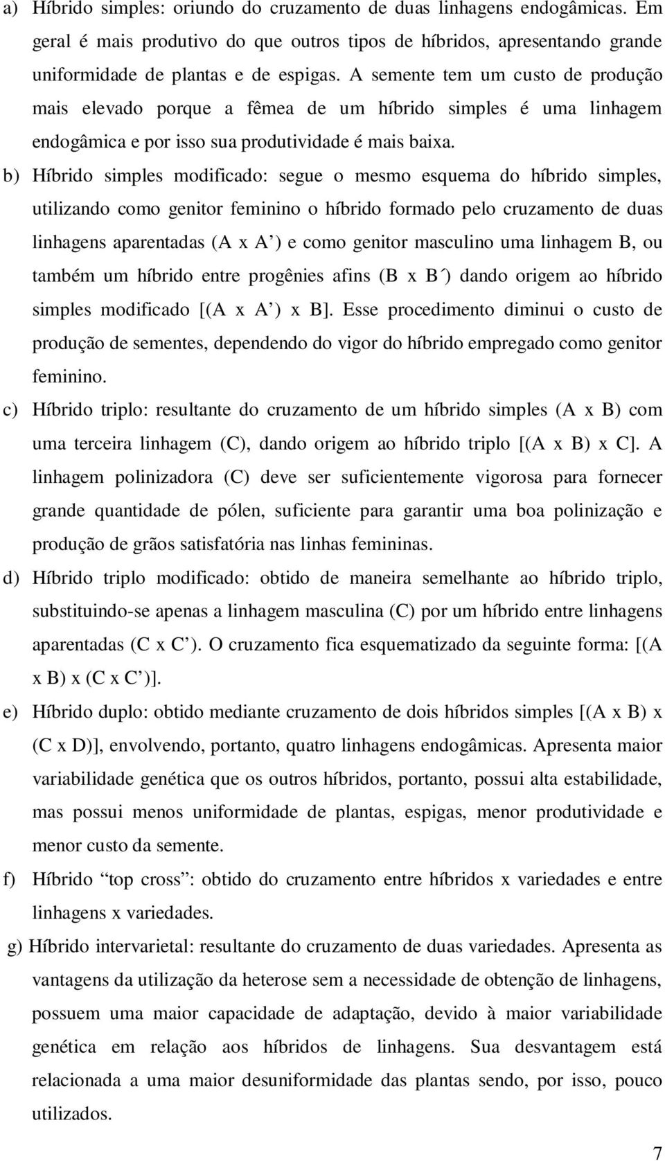 b) Híbrido simples modificado: segue o mesmo esquema do híbrido simples, utilizando como genitor feminino o híbrido formado pelo cruzamento de duas linhagens aparentadas (A x A ) e como genitor