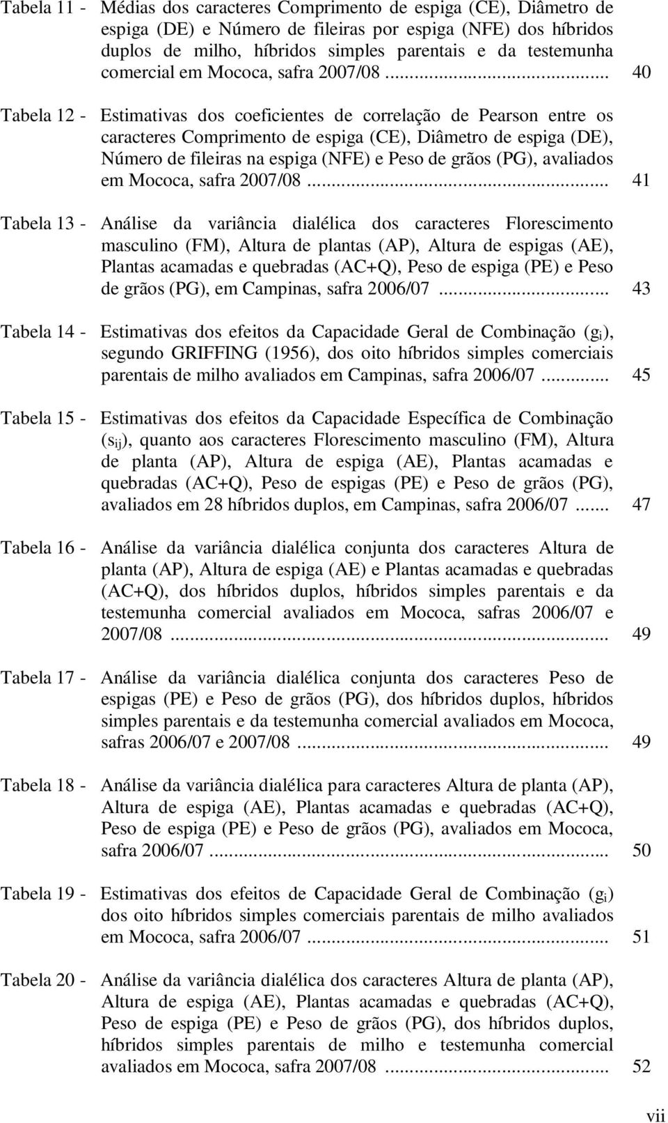 .. 40 Tabela 12 - Estimativas dos coeficientes de correlação de Pearson entre os caracteres Comprimento de espiga (CE), Diâmetro de espiga (DE), Número de fileiras na espiga (NFE) e Peso de grãos