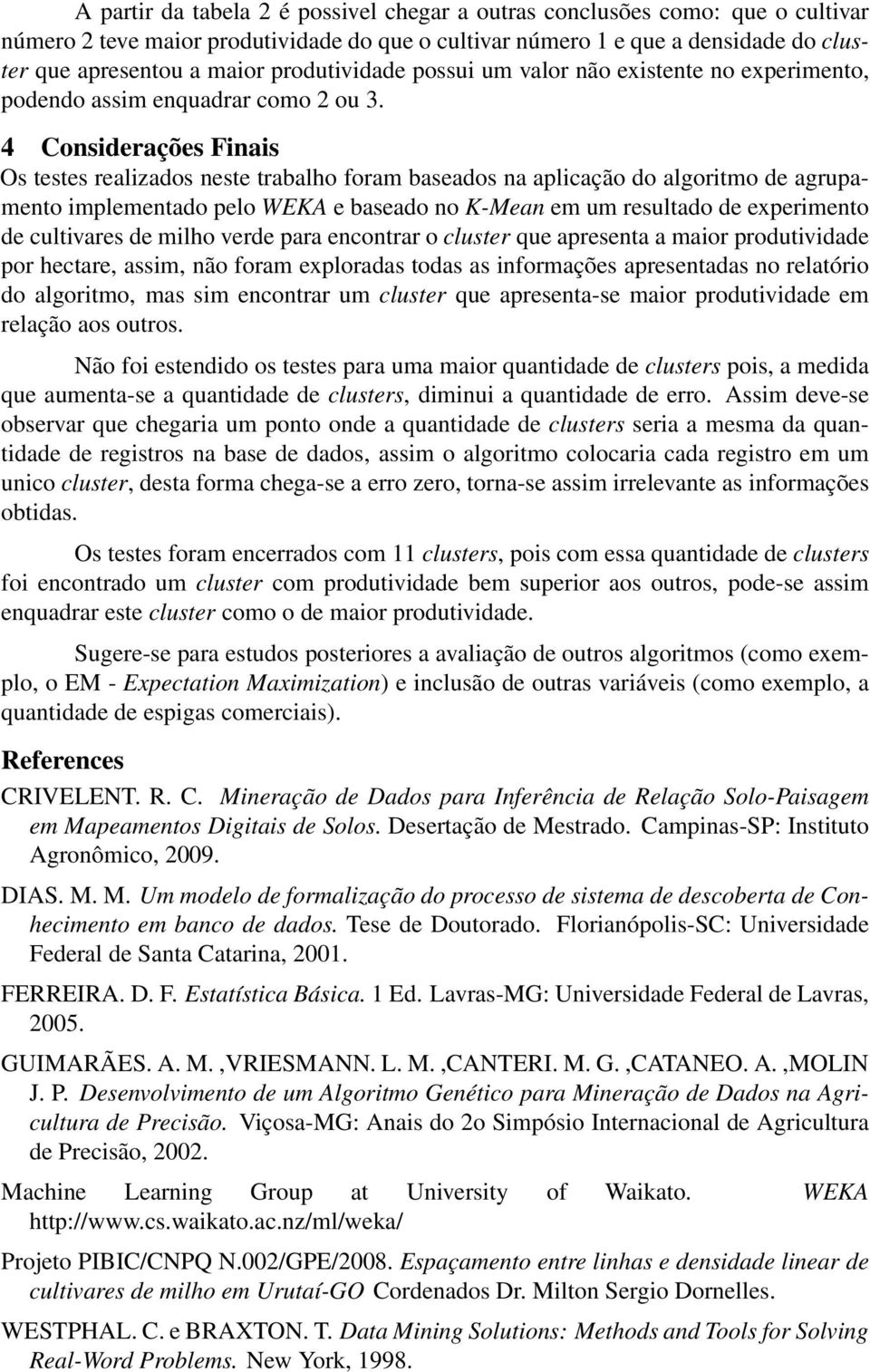 4 Considerações Finais Os testes realizados neste trabalho foram baseados na aplicação do algoritmo de agrupamento implementado pelo WEKA e baseado no K-Mean em um resultado de experimento de