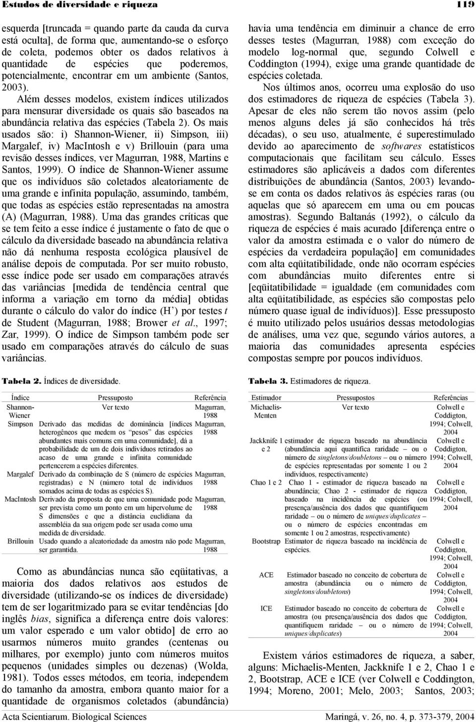 Além desses modelos, existem índices utilizados para mensurar diversidade os quais são baseados na abundância relativa das espécies (Tabela 2).