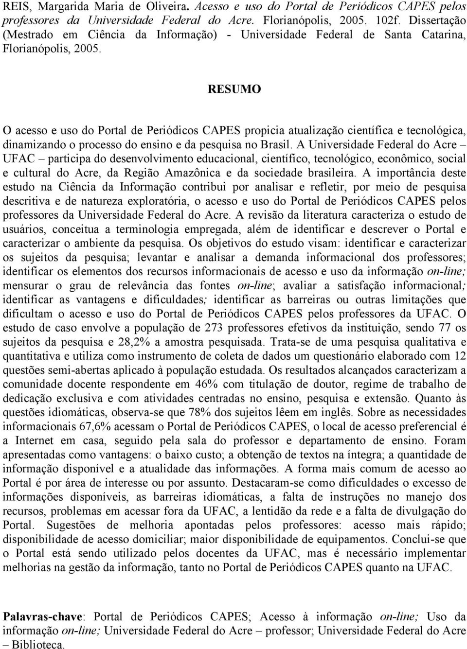 RESUMO O acesso e uso do Portal de Periódicos CAPES propicia atualização científica e tecnológica, dinamizando o processo do ensino e da pesquisa no Brasil.