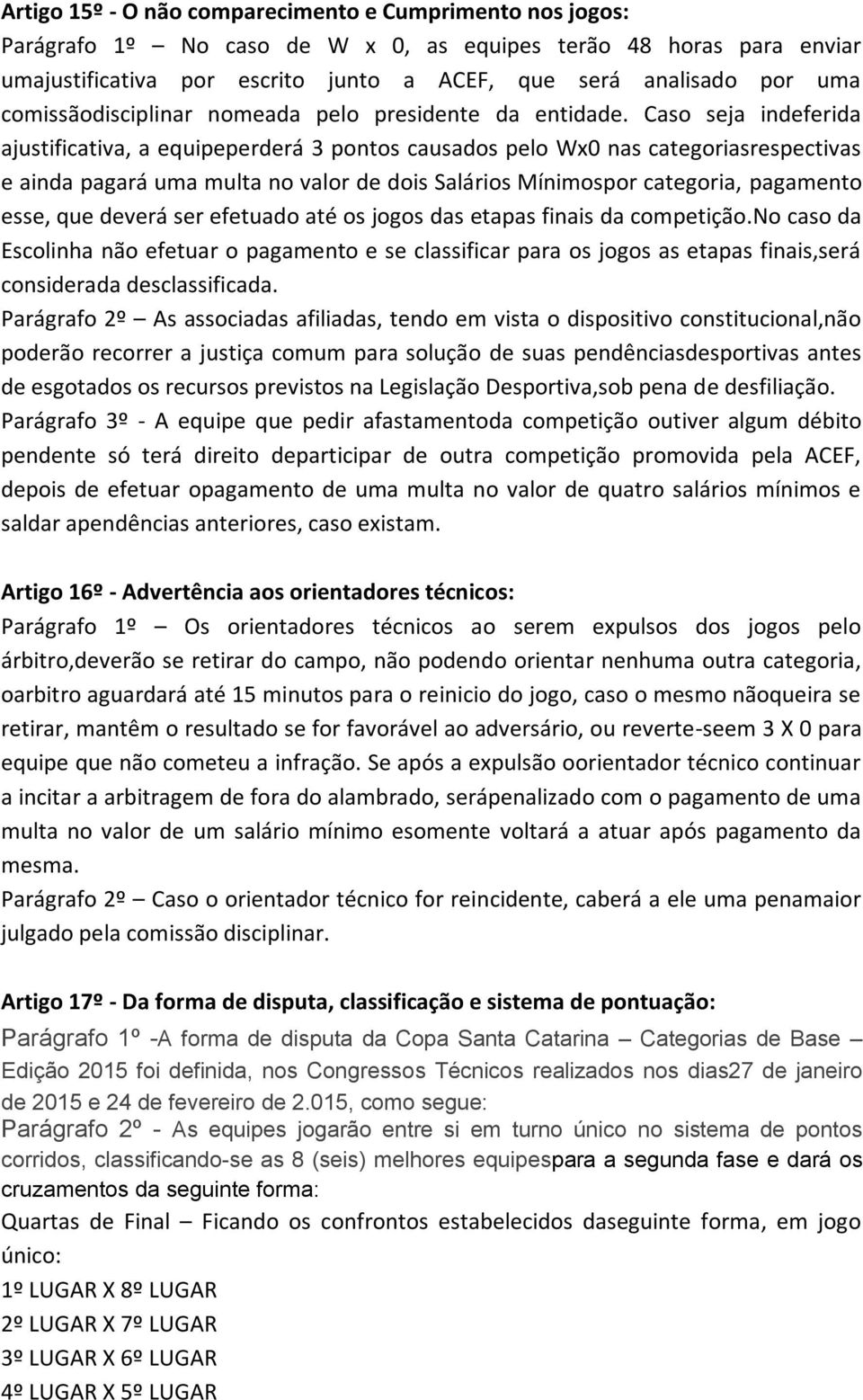 Caso seja indeferida ajustificativa, a equipeperderá 3 pontos causados pelo Wx0 nas categoriasrespectivas e ainda pagará uma multa no valor de dois Salários Mínimospor categoria, pagamento esse, que