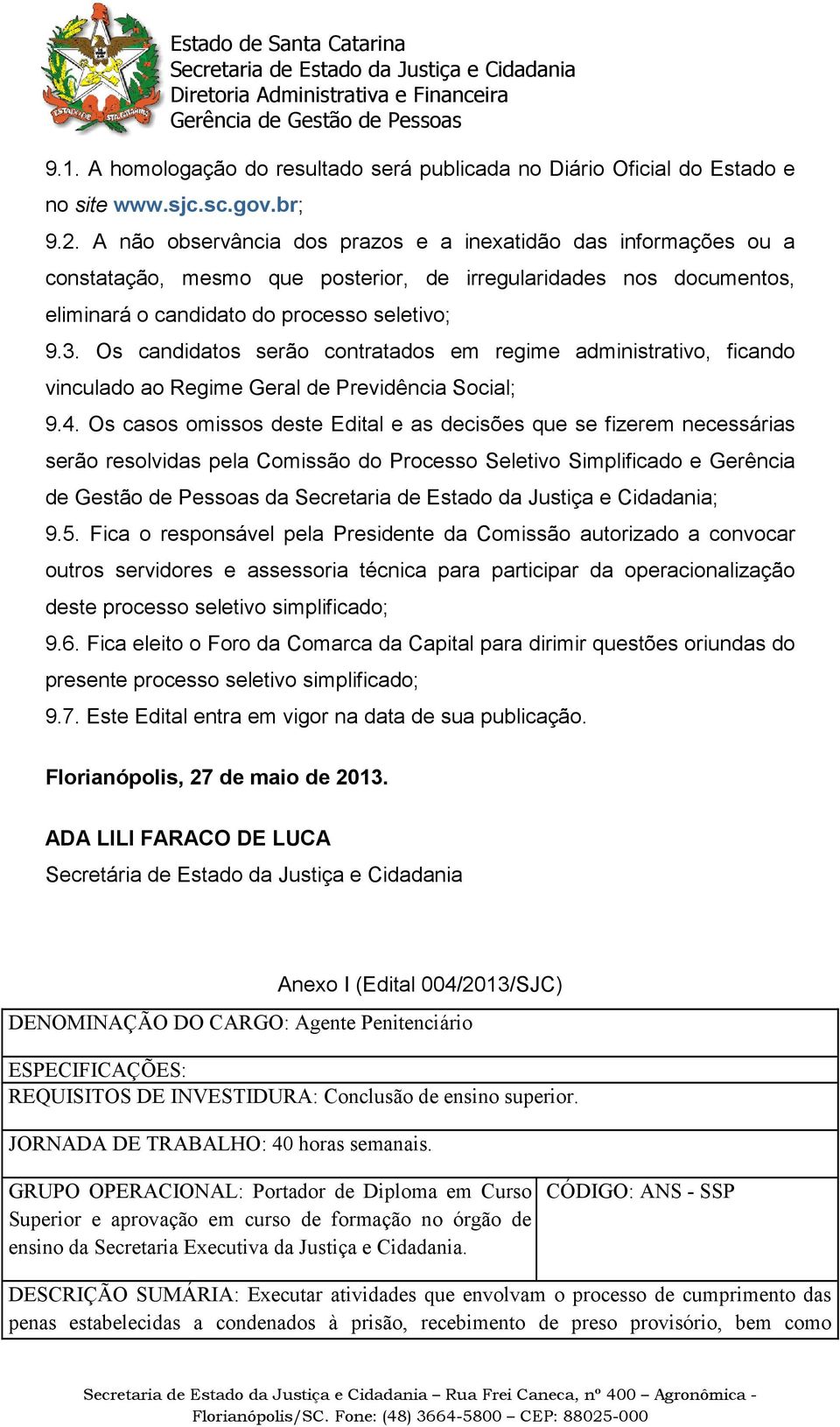 Os candidatos serão contratados em regime administrativo, ficando vinculado ao Regime Geral de Previdência Social; 9.4.