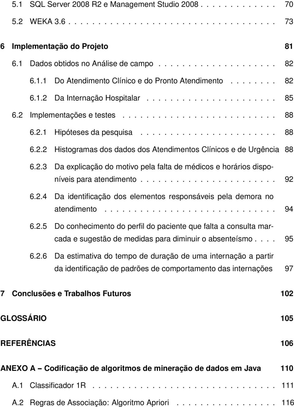 ...................... 88 6.2.2 Histogramas dos dados dos Atendimentos Clínicos e de Urgência 88 6.2.3 Da explicação do motivo pela falta de médicos e horários disponíveis para atendimento....................... 92 6.