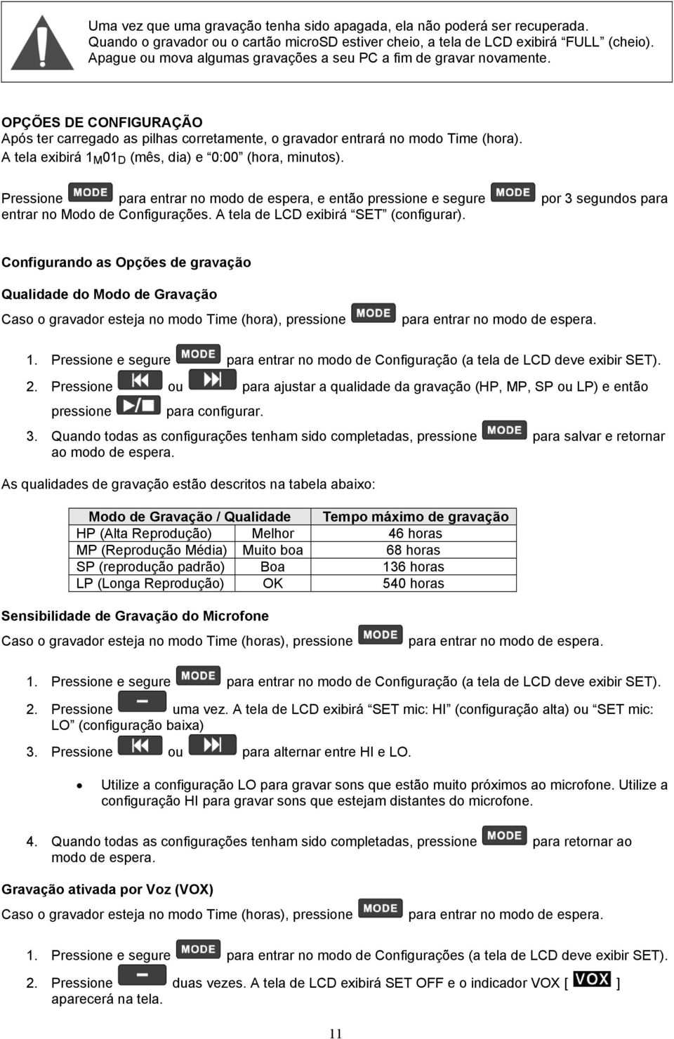 A tela exibirá 1 M 01 D (mês, dia) e 0:00 (hora, minutos). Pressione para entrar no modo de espera, e então pressione e segure por 3 segundos para entrar no Modo de Configurações.