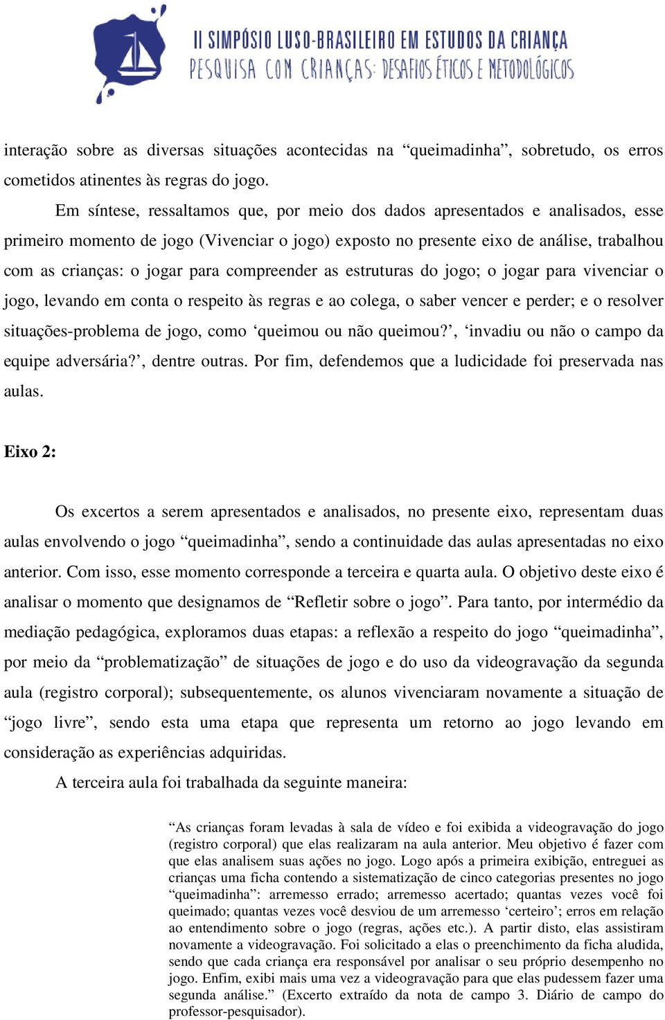 para compreender as estruturas do jogo; o jogar para vivenciar o jogo, levando em conta o respeito às regras e ao colega, o saber vencer e perder; e o resolver situações-problema de jogo, como